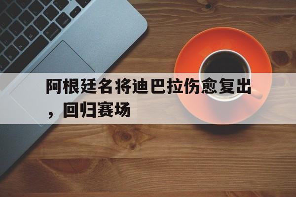 阿根廷名将迪巴拉伤愈复出，回归赛场