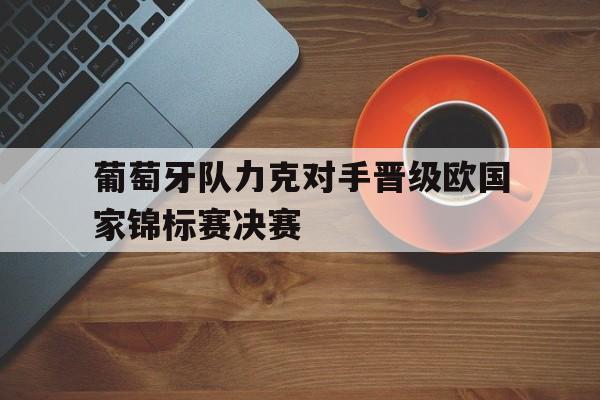 葡萄牙队力克对手晋级欧国家锦标赛决赛