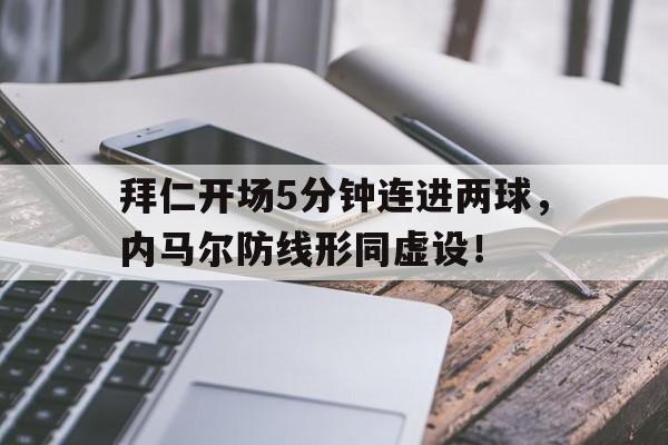 拜仁开场5分钟连进两球，内马尔防线形同虚设！