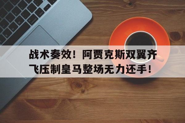 战术奏效！阿贾克斯双翼齐飞压制皇马整场无力还手！
